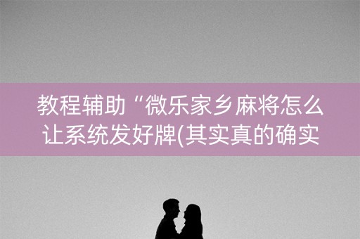教程辅助“微乐家乡麻将怎么让系统发好牌(其实真的确实有挂)