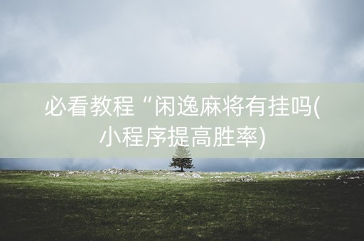 必看教程“闲逸麻将有挂吗(小程序提高胜率)