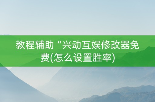 教程辅助“兴动互娱修改器免费(怎么设置胜率)