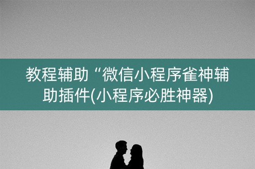 教程辅助“微信小程序雀神辅助插件(小程序必胜神器)