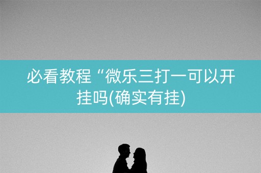 必看教程“微乐三打一可以开挂吗(确实有挂)