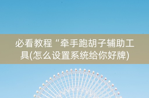 必看教程“牵手跑胡子辅助工具(怎么设置系统给你好牌)