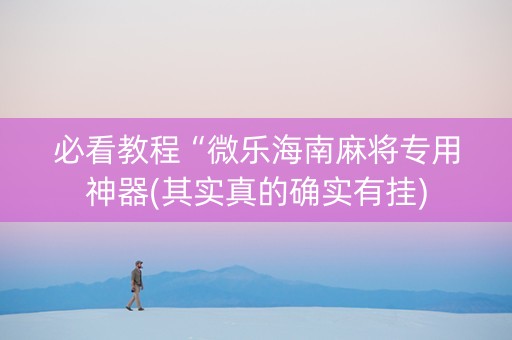 必看教程“微乐海南麻将专用神器(其实真的确实有挂)
