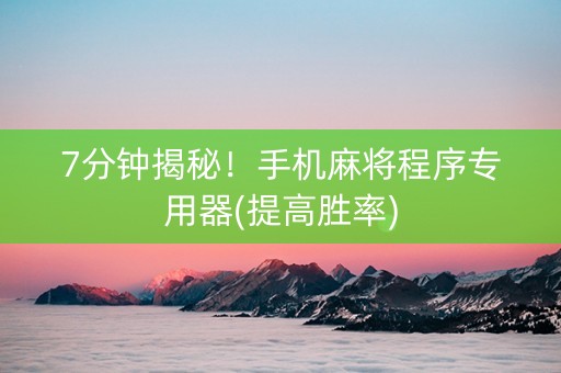 7分钟揭秘！手机麻将程序专用器(提高胜率)