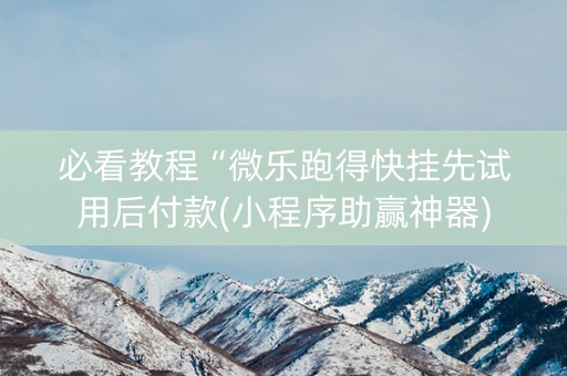 必看教程“微乐跑得快挂先试用后付款(小程序助赢神器)