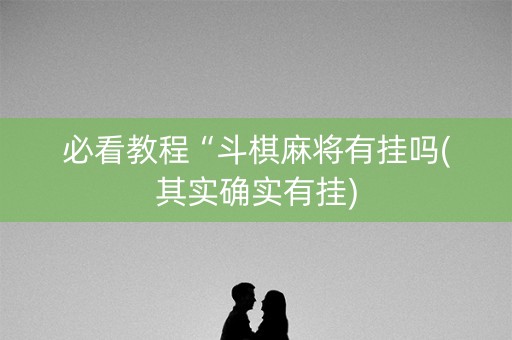 必看教程“斗棋麻将有挂吗(其实确实有挂)
