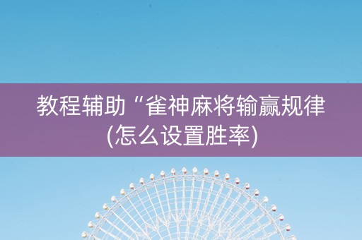 教程辅助“雀神麻将输赢规律(怎么设置胜率)