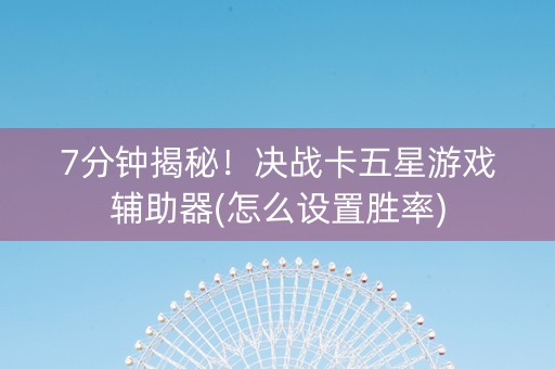 7分钟揭秘！决战卡五星游戏辅助器(怎么设置胜率)