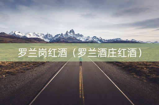 罗兰岗红酒（罗兰酒庄红酒）