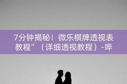 7分钟揭秘！微乐棋牌透视表教程”（详细透视教程）-哔哩哔哩