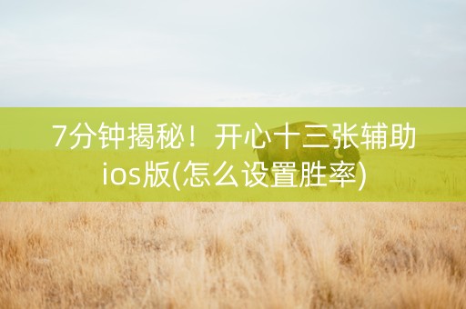 7分钟揭秘！开心十三张辅助ios版(怎么设置胜率)
