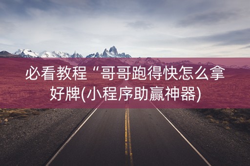 必看教程“哥哥跑得快怎么拿好牌(小程序助赢神器)