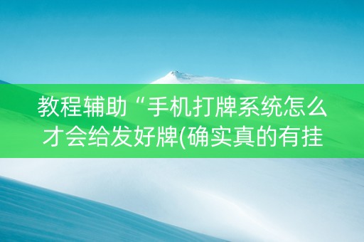 教程辅助“手机打牌系统怎么才会给发好牌(确实真的有挂)