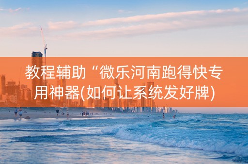 教程辅助“微乐河南跑得快专用神器(如何让系统发好牌)