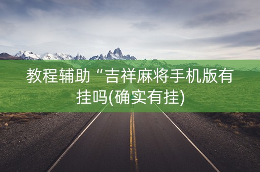 教程辅助“吉祥麻将手机版有挂吗(确实有挂)