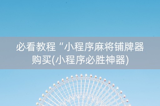 必看教程“小程序麻将铺牌器购买(小程序必胜神器)