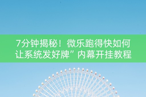 7分钟揭秘！微乐跑得快如何让系统发好牌”内幕开挂教程