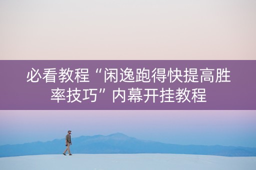 必看教程“闲逸跑得快提高胜率技巧”内幕开挂教程