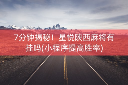 7分钟揭秘！星悦陕西麻将有挂吗(小程序提高胜率)