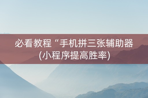 必看教程“手机拼三张辅助器(小程序提高胜率)
