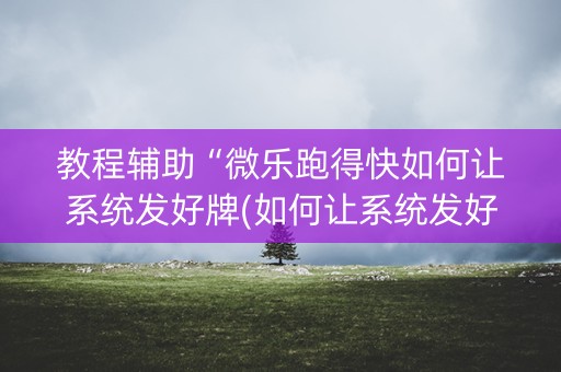 教程辅助“微乐跑得快如何让系统发好牌(如何让系统发好牌)
