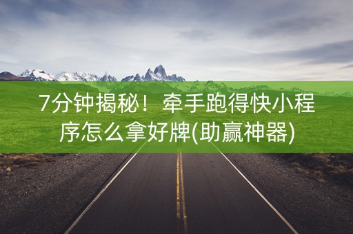 7分钟揭秘！牵手跑得快小程序怎么拿好牌(助赢神器)