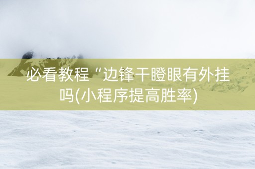 必看教程“边锋干瞪眼有外挂吗(小程序提高胜率)