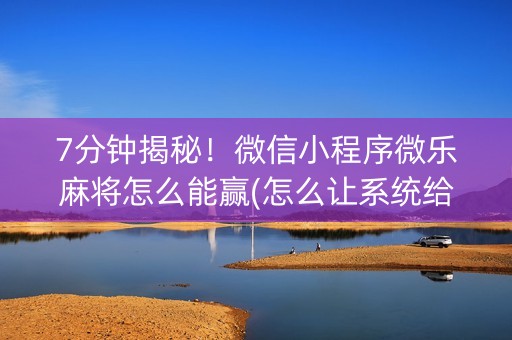 7分钟揭秘！微信小程序微乐麻将怎么能赢(怎么让系统给发好牌)