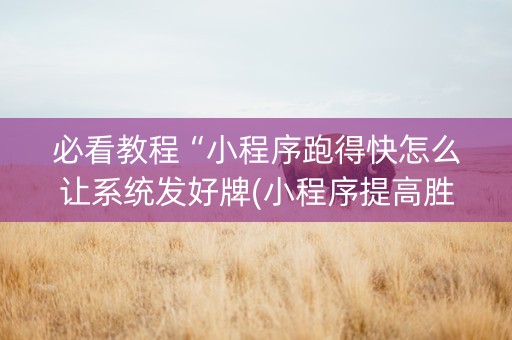 必看教程“小程序跑得快怎么让系统发好牌(小程序提高胜率)