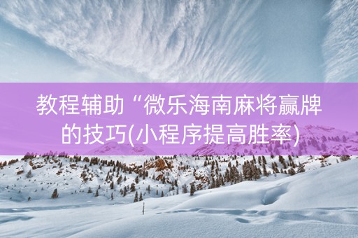 教程辅助“微乐海南麻将赢牌的技巧(小程序提高胜率)