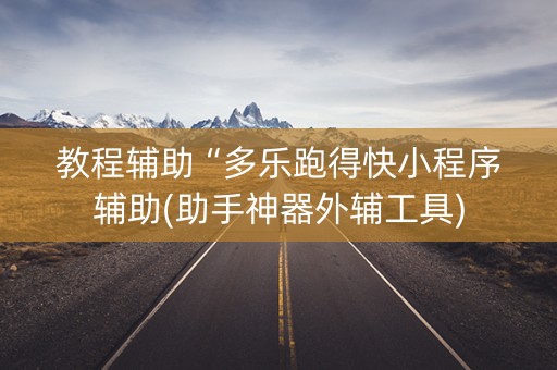 教程辅助“多乐跑得快小程序辅助(助手神器外辅工具)