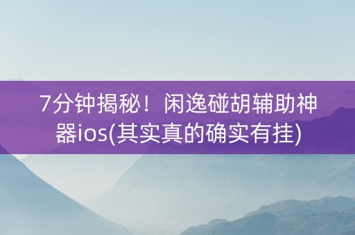 7分钟揭秘！闲逸碰胡辅助神器ios(其实真的确实有挂)