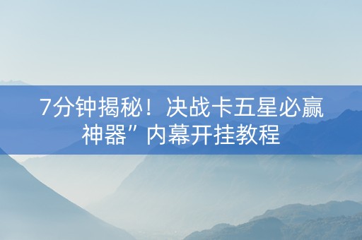7分钟揭秘！决战卡五星必赢神器”内幕开挂教程