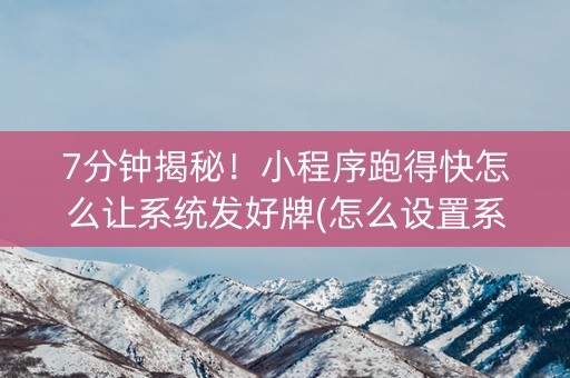 7分钟揭秘！小程序跑得快怎么让系统发好牌(怎么设置系统给你好牌)