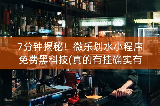 7分钟揭秘！微乐划水小程序免费黑科技(真的有挂确实有挂)
