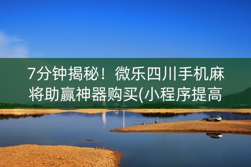 7分钟揭秘！微乐四川手机麻将助赢神器购买(小程序提高胜率)