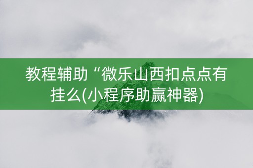 教程辅助“微乐山西扣点点有挂么(小程序助赢神器)