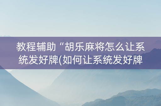 教程辅助“胡乐麻将怎么让系统发好牌(如何让系统发好牌)