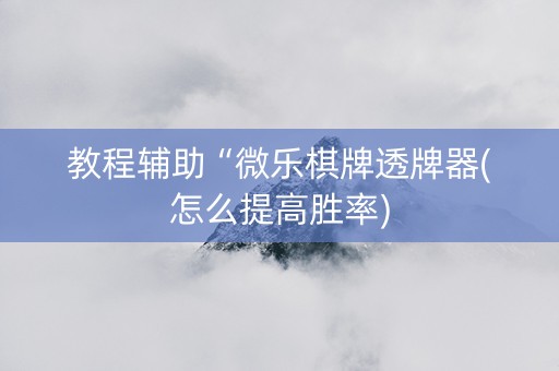 教程辅助“微乐棋牌透牌器(怎么提高胜率)