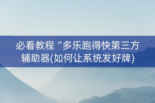 必看教程“多乐跑得快第三方辅助器(如何让系统发好牌)