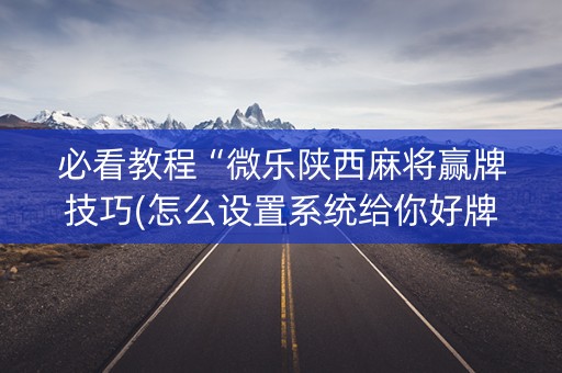 必看教程“微乐陕西麻将赢牌技巧(怎么设置系统给你好牌)