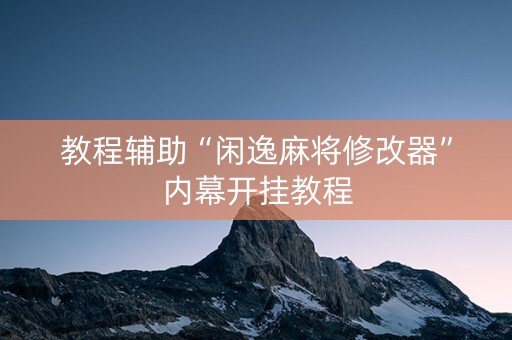 教程辅助“闲逸麻将修改器”内幕开挂教程