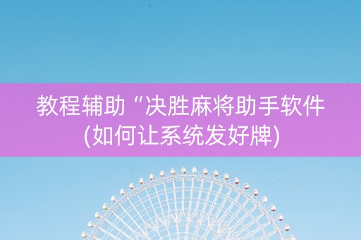 教程辅助“决胜麻将助手软件(如何让系统发好牌)