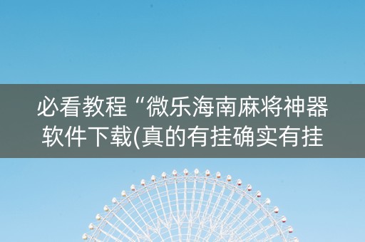 必看教程“微乐海南麻将神器软件下载(真的有挂确实有挂)
