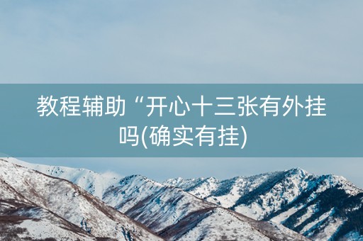 教程辅助“开心十三张有外挂吗(确实有挂)