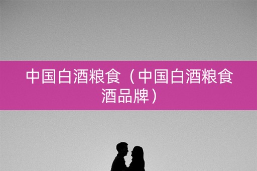 中国白酒粮食（中国白酒粮食酒品牌）