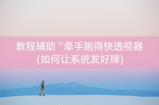 教程辅助“牵手跑得快透视器(如何让系统发好牌)