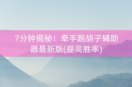 7分钟揭秘！牵手跑胡子辅助器最新版(提高胜率)