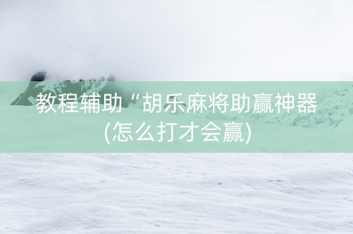 教程辅助“胡乐麻将助赢神器(怎么打才会赢)