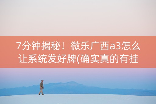 7分钟揭秘！微乐广西a3怎么让系统发好牌(确实真的有挂)